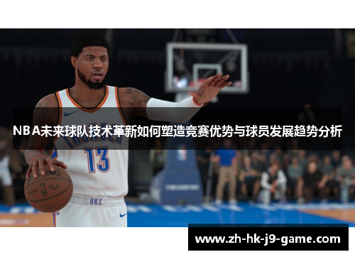 NBA未来球队技术革新如何塑造竞赛优势与球员发展趋势分析