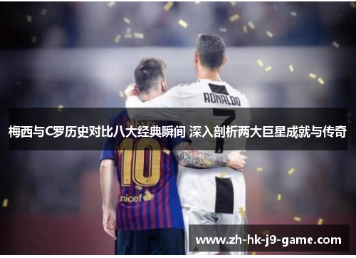 梅西与C罗历史对比八大经典瞬间 深入剖析两大巨星成就与传奇