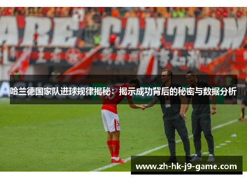 哈兰德国家队进球规律揭秘：揭示成功背后的秘密与数据分析
