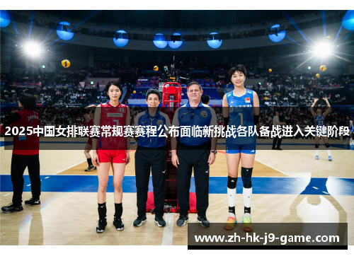 2025中国女排联赛常规赛赛程公布面临新挑战各队备战进入关键阶段
