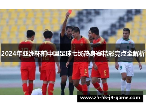 2024年亚洲杯前中国足球七场热身赛精彩亮点全解析