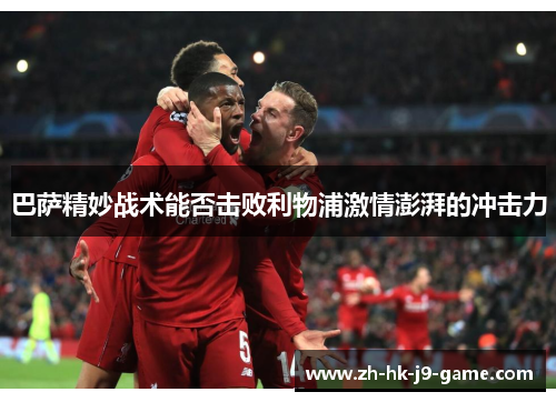 巴萨精妙战术能否击败利物浦激情澎湃的冲击力
