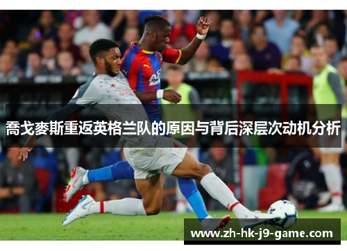 喬戈麥斯重返英格兰队的原因与背后深层次动机分析