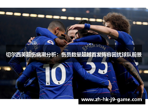 切尔西英超伤病潮分析：伤员数量超越首发阵容困扰球队前景