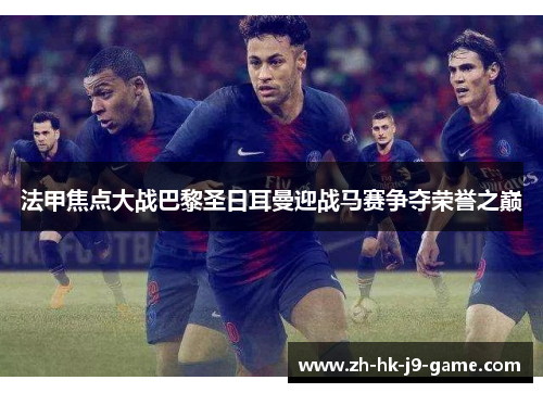 法甲焦点大战巴黎圣日耳曼迎战马赛争夺荣誉之巅