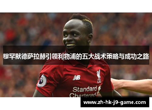 穆罕默德萨拉赫引领利物浦的五大战术策略与成功之路