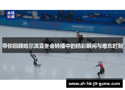 带你回顾哈尔滨亚冬会转播中的精彩瞬间与难忘时刻