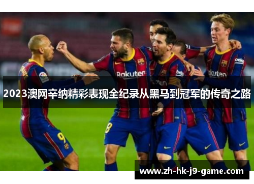 2023澳网辛纳精彩表现全纪录从黑马到冠军的传奇之路