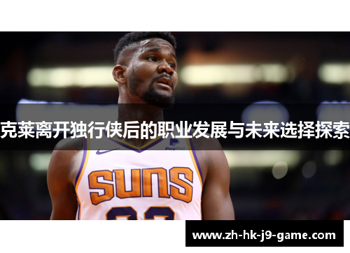 克莱离开独行侠后的职业发展与未来选择探索