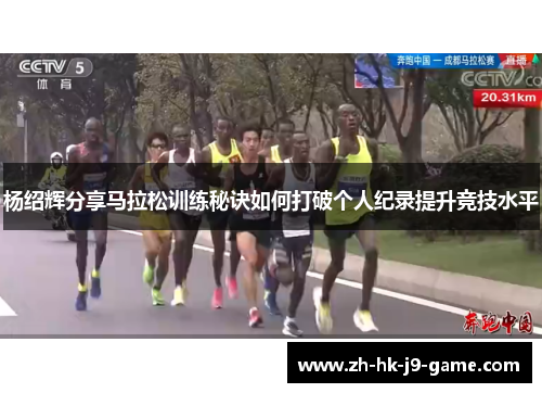 杨绍辉分享马拉松训练秘诀如何打破个人纪录提升竞技水平