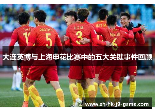 大连英博与上海申花比赛中的五大关键事件回顾