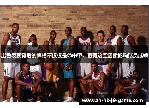出色表现背后的真相不仅仅是命中率，更有这些因素影响球员成绩
