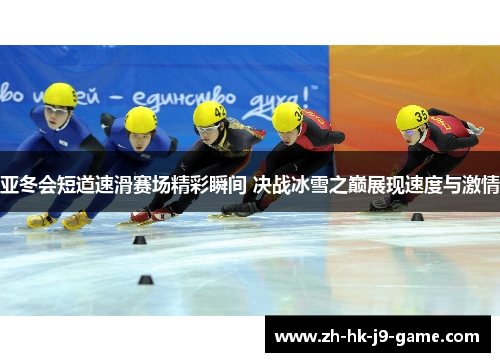 亚冬会短道速滑赛场精彩瞬间 决战冰雪之巅展现速度与激情