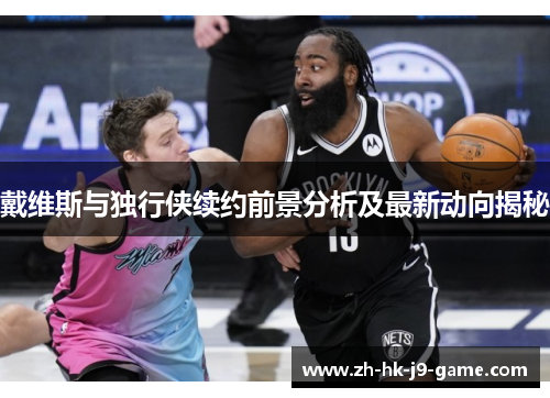 戴维斯与独行侠续约前景分析及最新动向揭秘