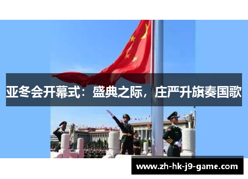 亚冬会开幕式：盛典之际，庄严升旗奏国歌