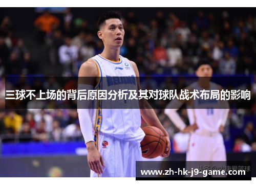 三球不上场的背后原因分析及其对球队战术布局的影响