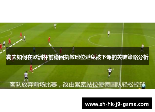 勒夫如何在欧洲杯前稳固执教地位避免被下课的关键策略分析