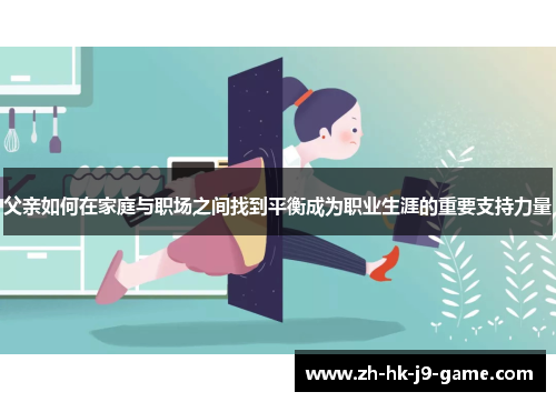 父亲如何在家庭与职场之间找到平衡成为职业生涯的重要支持力量