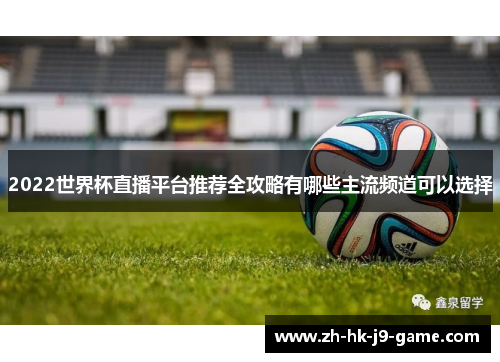 2022世界杯直播平台推荐全攻略有哪些主流频道可以选择