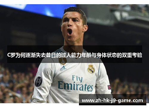 C罗为何逐渐失去昔日的过人能力年龄与身体状态的双重考验