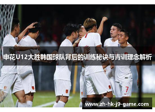 申花U12大胜韩国球队背后的训练秘诀与青训理念解析