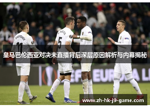 皇马巴伦西亚对决未直播背后深层原因解析与内幕揭秘