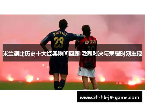 米兰德比历史十大经典瞬间回顾 激烈对决与荣耀时刻重现