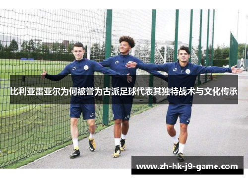 比利亚雷亚尔为何被誉为古派足球代表其独特战术与文化传承