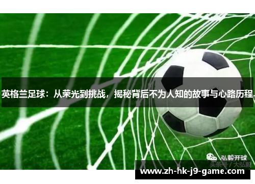 英格兰足球：从荣光到挑战，揭秘背后不为人知的故事与心路历程