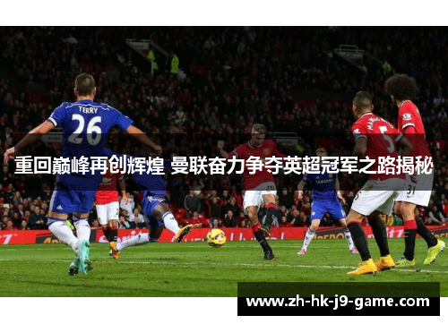 重回巅峰再创辉煌 曼联奋力争夺英超冠军之路揭秘