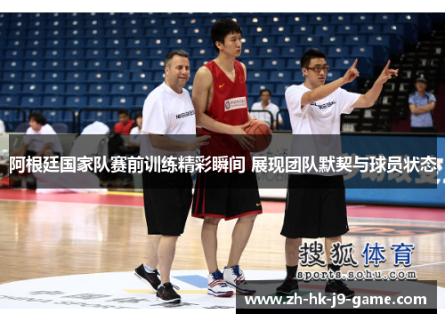 阿根廷国家队赛前训练精彩瞬间 展现团队默契与球员状态