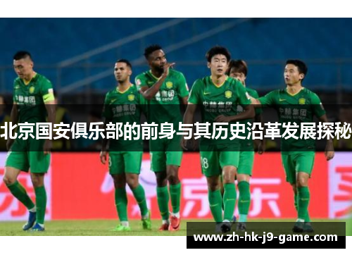北京国安俱乐部的前身与其历史沿革发展探秘