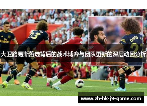 大卫路易斯落选背后的战术博弈与团队更新的深层动因分析