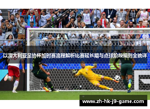 以澳大利亚足协杯加时赛流程解析比赛延长期与点球阶段规则全貌详