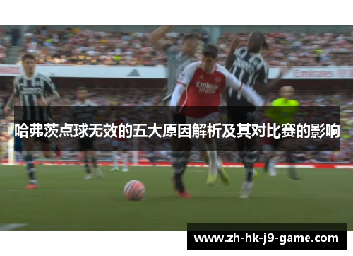 哈弗茨点球无效的五大原因解析及其对比赛的影响