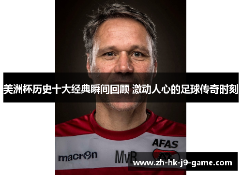 美洲杯历史十大经典瞬间回顾 激动人心的足球传奇时刻 美洲杯历史十大经典瞬间回顾 激动人心的足球传奇时刻