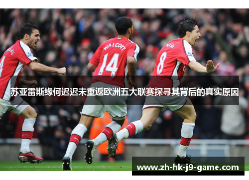 苏亚雷斯缘何迟迟未重返欧洲五大联赛探寻其背后的真实原因 苏亚雷斯缘何迟迟未重返欧洲五大联赛探寻其背后的真实原因