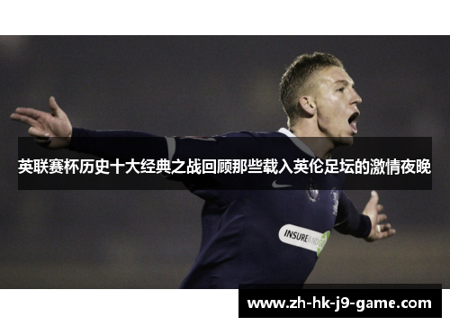 英联赛杯历史十大经典之战回顾那些载入英伦足坛的激情夜晚