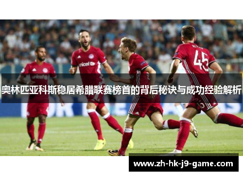 奥林匹亚科斯稳居希腊联赛榜首的背后秘诀与成功经验解析