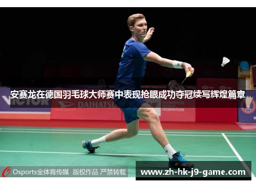 安赛龙在德国羽毛球大师赛中表现抢眼成功夺冠续写辉煌篇章