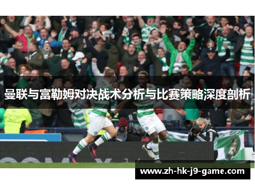 曼联与富勒姆对决战术分析与比赛策略深度剖析