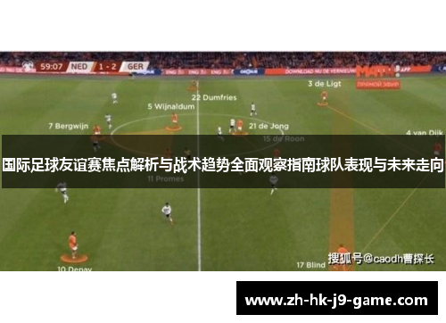国际足球友谊赛焦点解析与战术趋势全面观察指南球队表现与未来走向 国际足球友谊赛焦点解析与战术趋势全面观察指南球队表现与未来走向