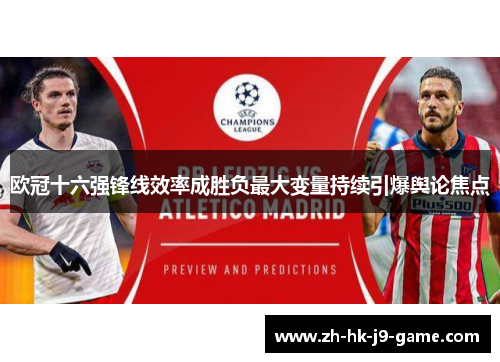 欧冠十六强锋线效率成胜负最大变量持续引爆舆论焦点
