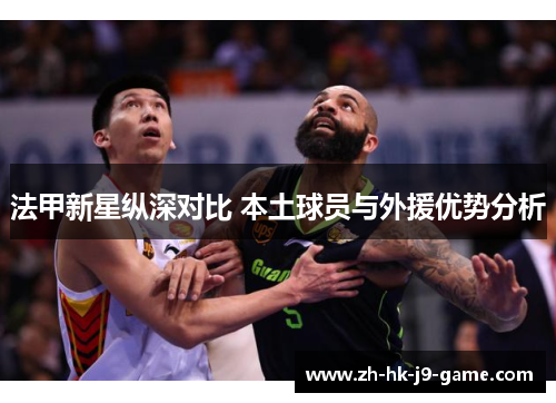 法甲新星纵深对比 本土球员与外援优势分析