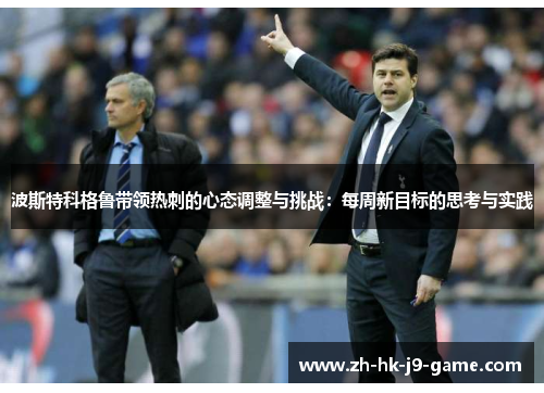 波斯特科格鲁带领热刺的心态调整与挑战：每周新目标的思考与实践