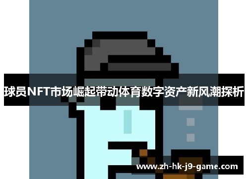 球员NFT市场崛起带动体育数字资产新风潮探析