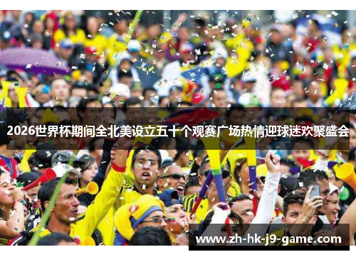 2026世界杯期间全北美设立五十个观赛广场热情迎球迷欢聚盛会