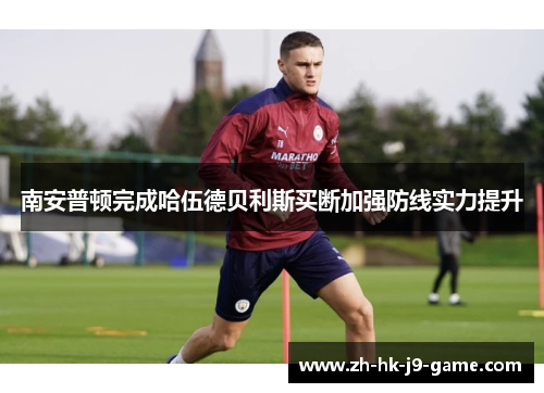 南安普顿完成哈伍德贝利斯买断加强防线实力提升