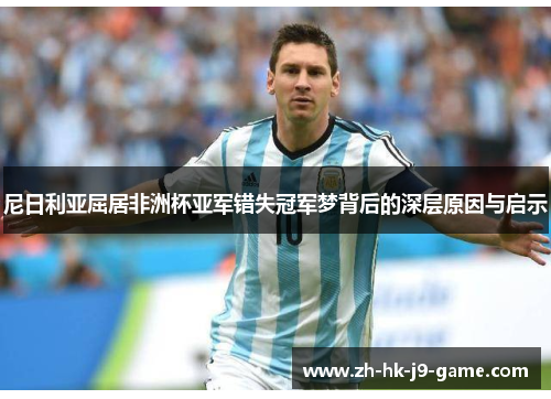 尼日利亚屈居非洲杯亚军错失冠军梦背后的深层原因与启示