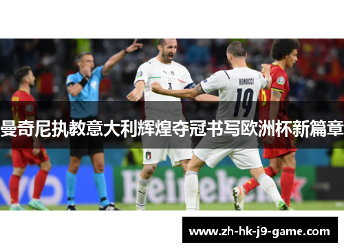 曼奇尼执教意大利辉煌夺冠书写欧洲杯新篇章